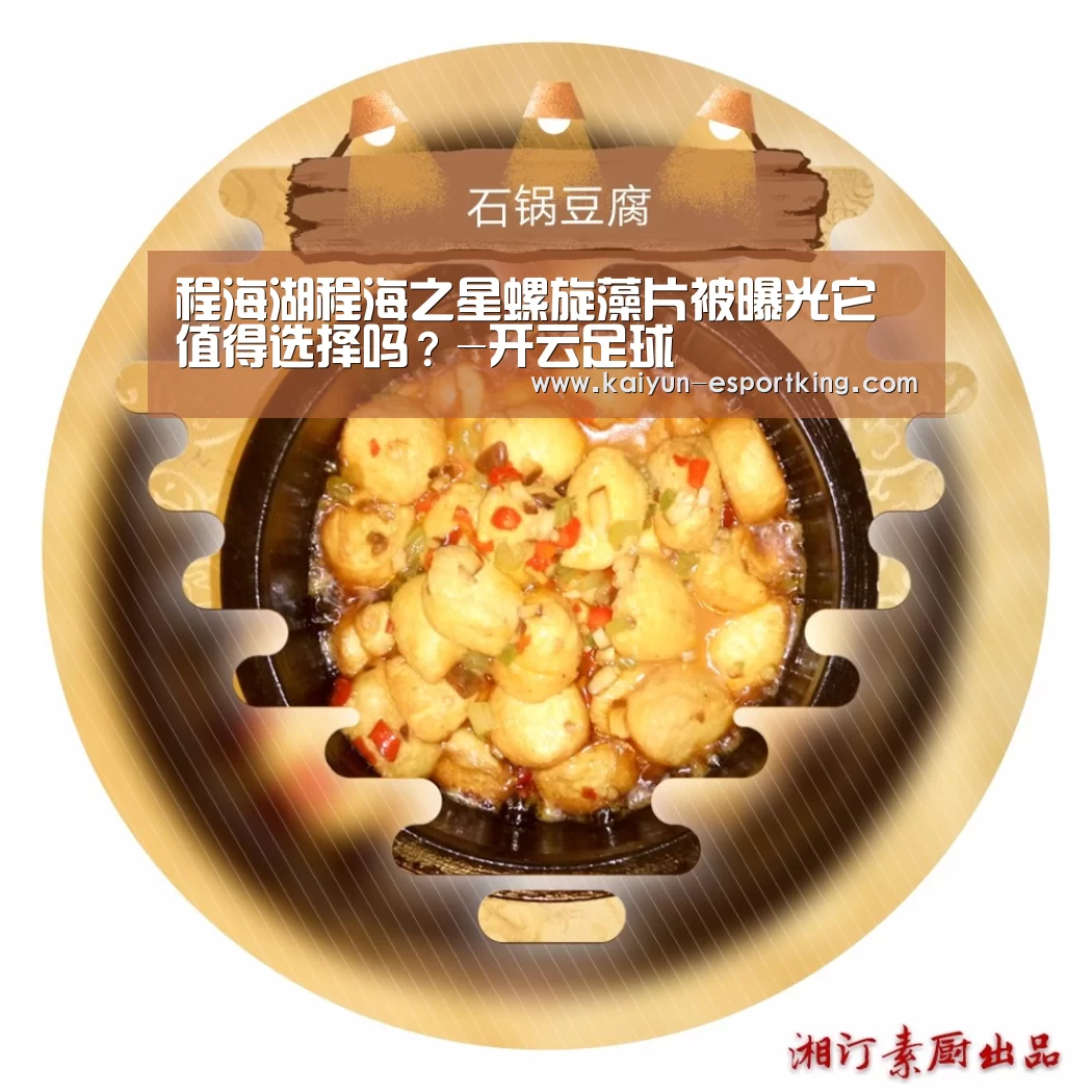 程海湖程海之星螺旋藻片被曝光它值得选择吗?-开云足球(图3) 开云赛事