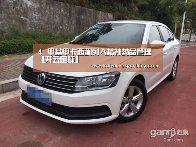 4-甲基甲卡西酮列入精神药品管理【开云足球】(图1) 开云足球
