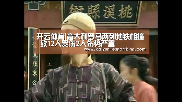 开云体育|意大利罗马两列地铁相撞 致12人受伤2人伤势严重(图3) 开云赛事