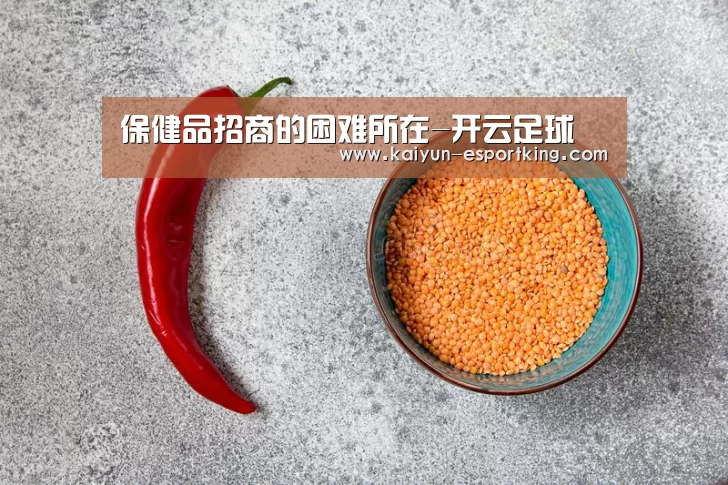 保健品招商的困难所在-开云足球(图1) 开云体育