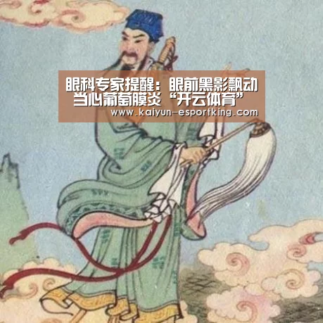 眼科专家提醒:眼前黑影飘动 当心葡萄膜炎“开云体育”(图2) 开云篮球